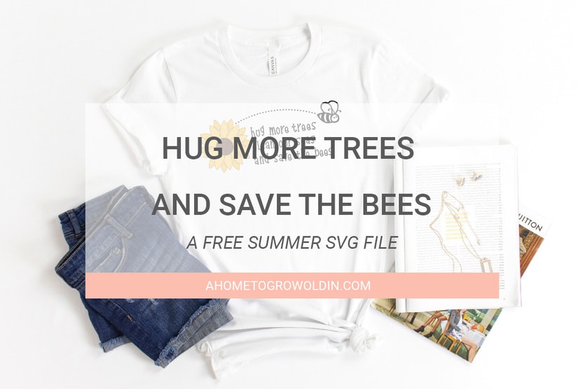 Download Hug More Trees And Save The Bees A Free Summer Svg File A Home To Grow Old In
